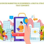 Influencer Marketing in eCommerce A Digital Strategy That Converts