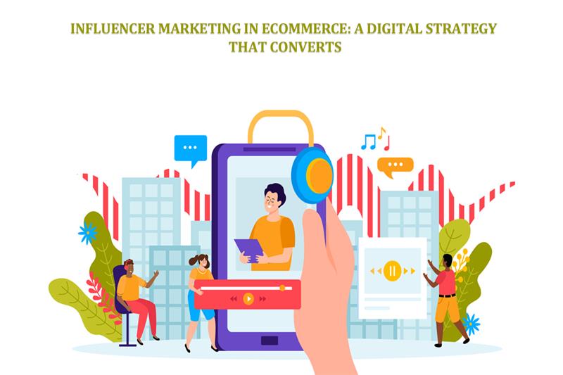 Influencer Marketing in eCommerce A Digital Strategy That Converts